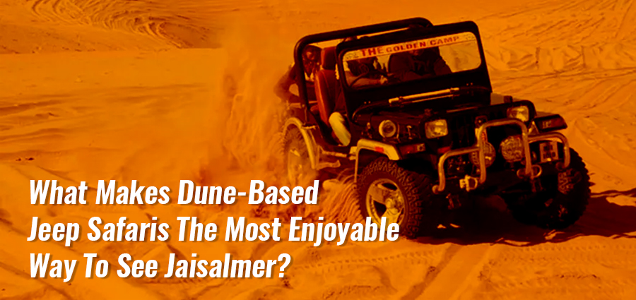 What Makes Dune-Based Jeep Safaris The Most Enjoyable Way To See Jaisalmer?