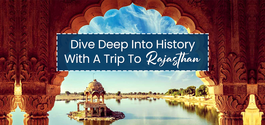 Dive Deep Into History With A Trip To Rajasthan