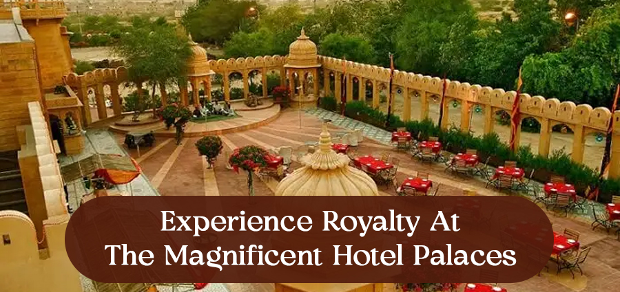 Experience Royalty At The Magnificent Hotel Palaces