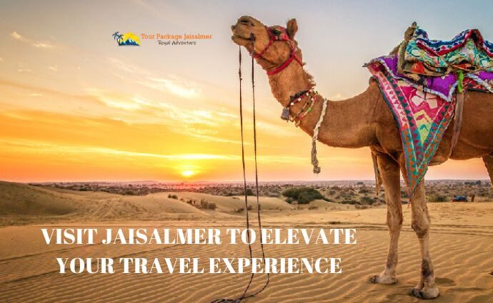 Visit Jaisalmer to Elevate Your Travel Experience